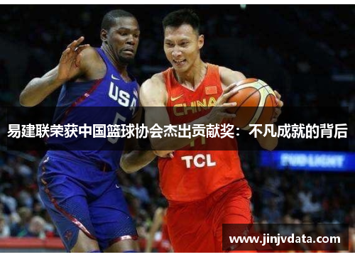 易建联荣获中国篮球协会杰出贡献奖：不凡成就的背后