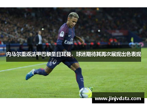 内马尔重返法甲巴黎圣日耳曼，球迷期待其再次展现出色表现
