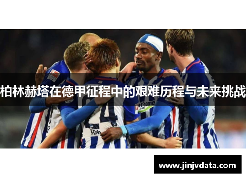 柏林赫塔在德甲征程中的艰难历程与未来挑战