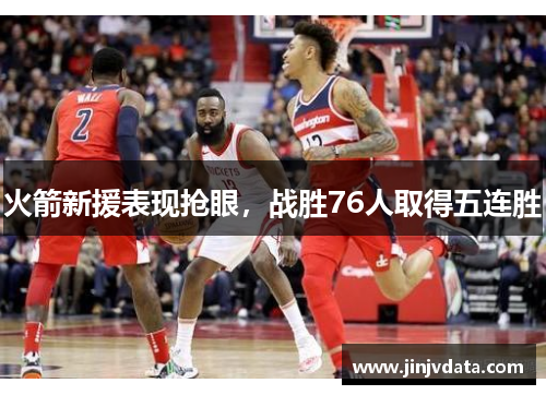 火箭新援表现抢眼，战胜76人取得五连胜