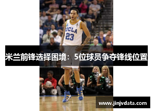 米兰前锋选择困境：5位球员争夺锋线位置