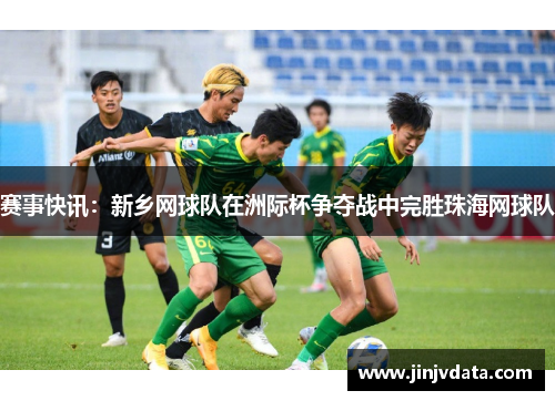 赛事快讯：新乡网球队在洲际杯争夺战中完胜珠海网球队