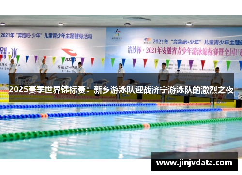 2025赛季世界锦标赛：新乡游泳队迎战济宁游泳队的激烈之夜