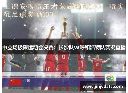 中立场极限运动会决赛：长沙队vs呼和浩特队实况直播
