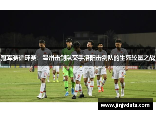 冠军赛循环赛：温州击剑队交手洛阳击剑队的生死较量之战
