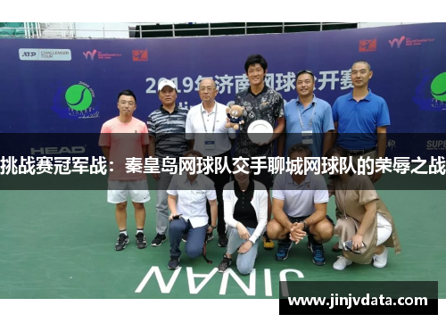 挑战赛冠军战：秦皇岛网球队交手聊城网球队的荣辱之战