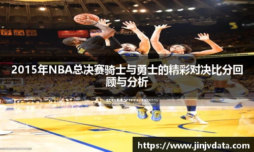 2015年NBA总决赛骑士与勇士的精彩对决比分回顾与分析