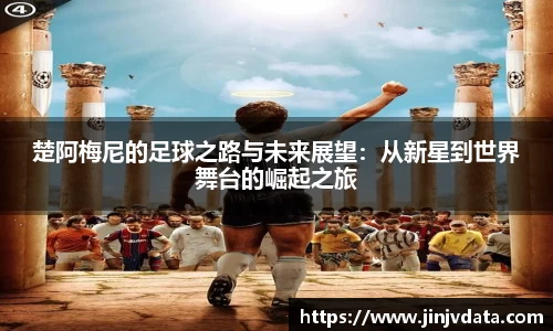 楚阿梅尼的足球之路与未来展望：从新星到世界舞台的崛起之旅